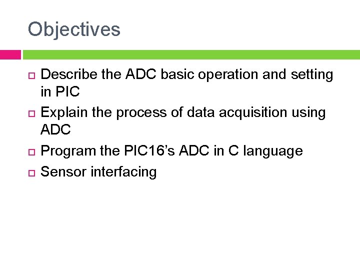 Objectives Describe the ADC basic operation and setting in PIC Explain the process of