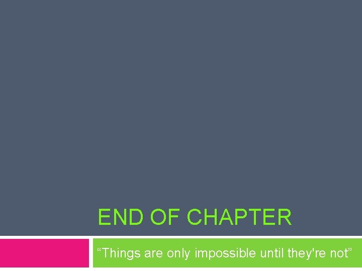 END OF CHAPTER “Things are only impossible until they're not” 