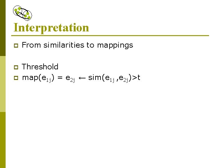 Interpretation p From similarities to mappings p Threshold map(e 1 j) = e 2