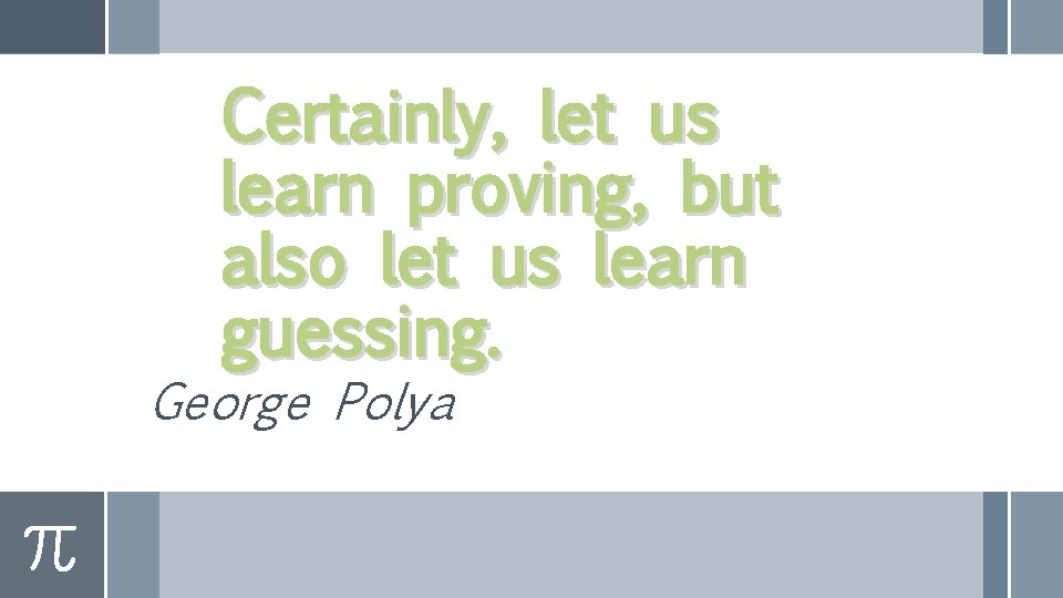 Certainly, let us learn proving, but also let us learn guessing. George Polya 