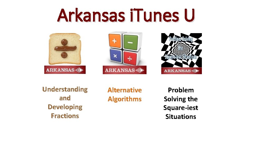 Arkansas i. Tunes U Understanding and Developing Fractions Alternative Algorithms Problem Solving the Square-iest