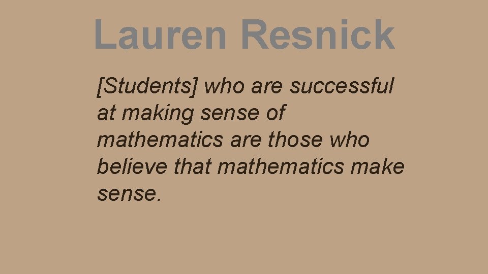 Lauren Resnick [Students] who are successful at making sense of mathematics are those who