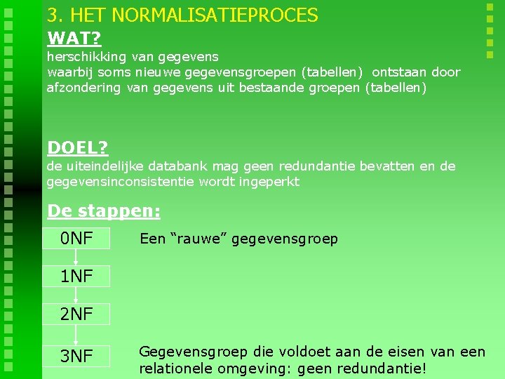 3. HET NORMALISATIEPROCES WAT? herschikking van gegevens waarbij soms nieuwe gegevensgroepen (tabellen) ontstaan door