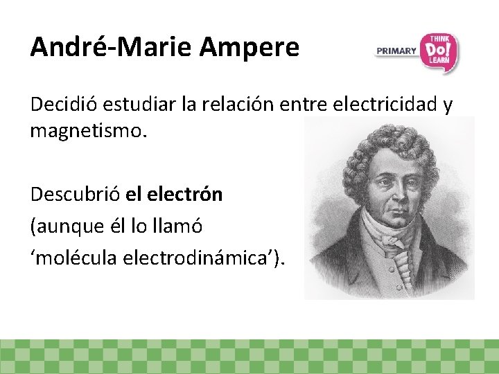 André-Marie Ampere Decidió estudiar la relación entre electricidad y magnetismo. Descubrió el electrón (aunque