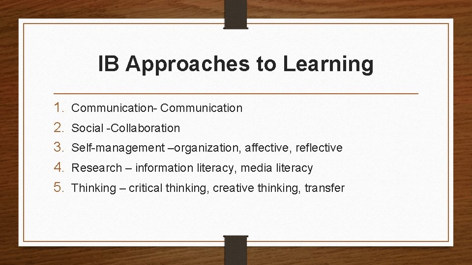 IB Approaches to Learning 1. 2. 3. 4. 5. Communication- Communication Social -Collaboration Self-management