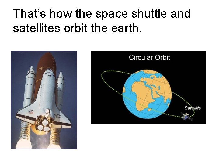 That’s how the space shuttle and satellites orbit the earth.  That’s how the space shuttle and satellites orbit the earth.