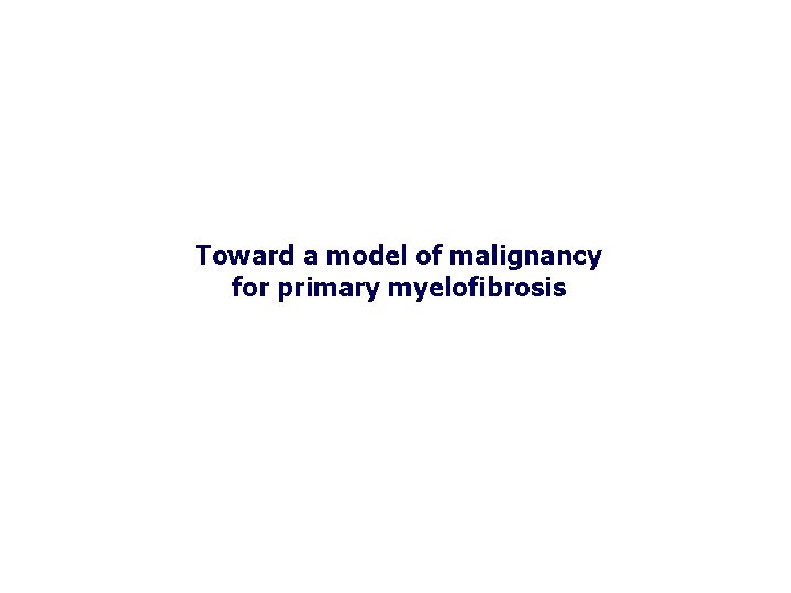 Toward a model of malignancy for primary myelofibrosis 