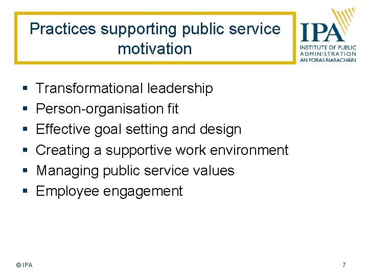 Practices supporting public service motivation § § § © IPA Transformational leadership Person-organisation fit