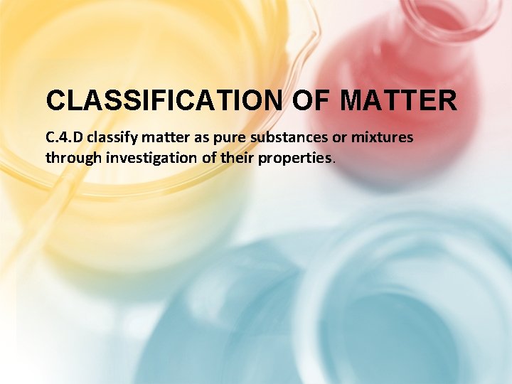 CLASSIFICATION OF MATTER C. 4. D classify matter as pure substances or mixtures through