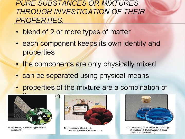 PURE SUBSTANCES OR MIXTURES THROUGH INVESTIGATION OF THEIR PROPERTIES. • blend of 2 or