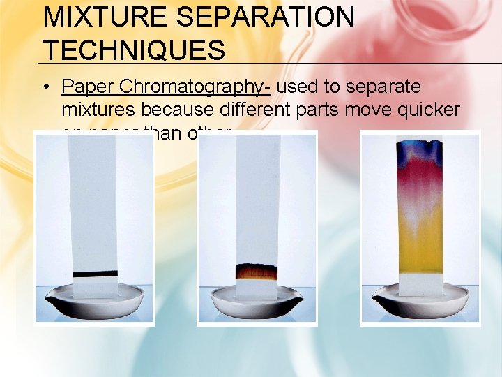 MIXTURE SEPARATION TECHNIQUES • Paper Chromatography- used to separate mixtures because different parts move