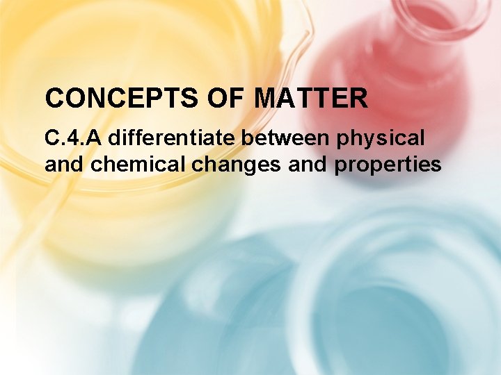 CONCEPTS OF MATTER C. 4. A differentiate between physical and chemical changes and properties