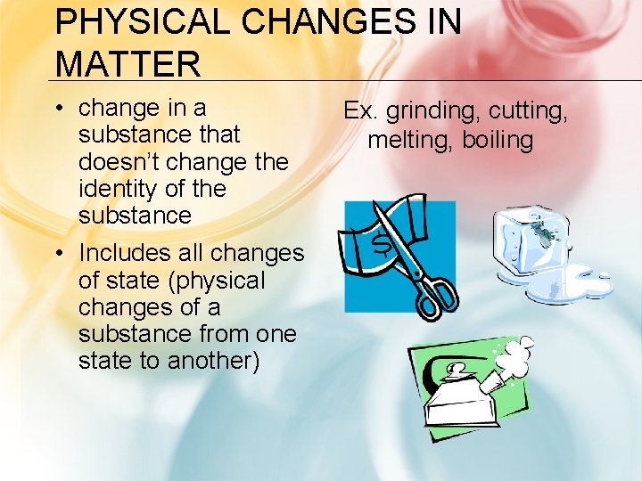 PHYSICAL CHANGES IN MATTER • change in a substance that doesn’t change the identity