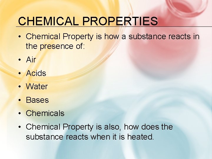 CHEMICAL PROPERTIES • Chemical Property is how a substance reacts in the presence of: