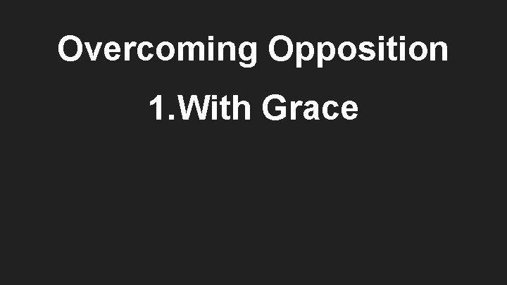 Overcoming Opposition 1. With Grace 
