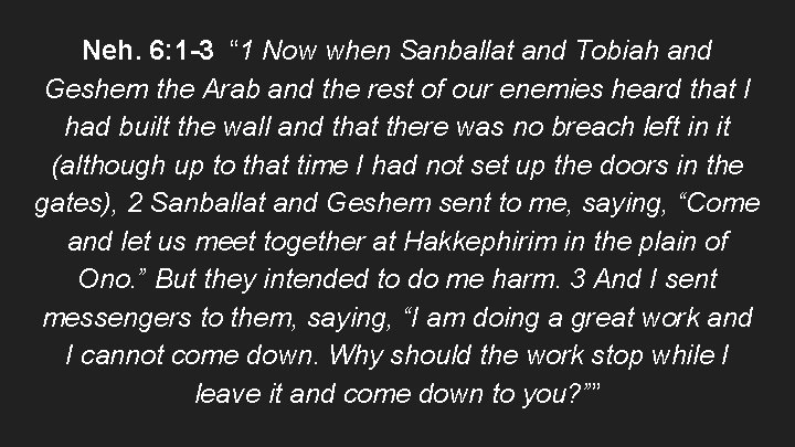 Neh. 6: 1 -3 “ 1 Now when Sanballat and Tobiah and Geshem the