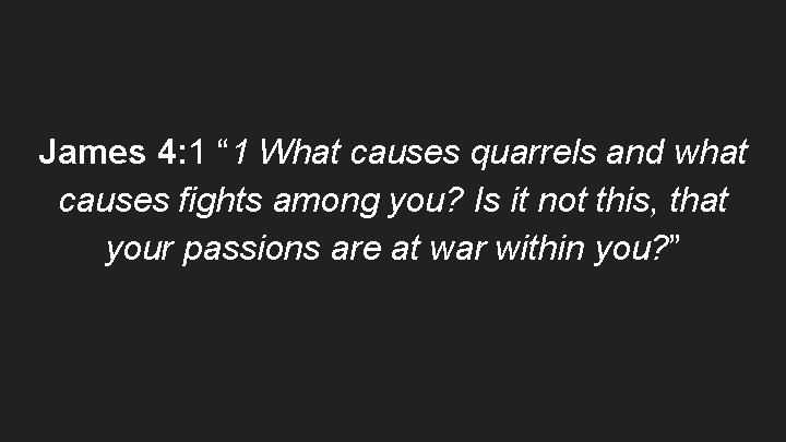 James 4: 1 “ 1 What causes quarrels and what causes fights among you?