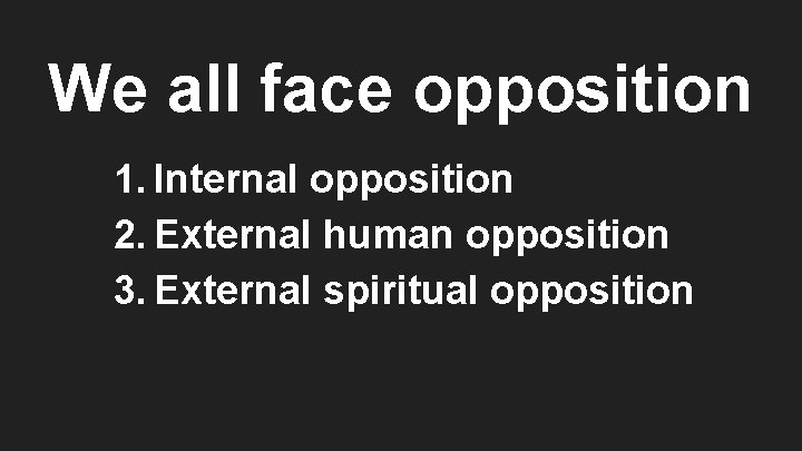 We all face opposition 1. Internal opposition 2. External human opposition 3. External spiritual