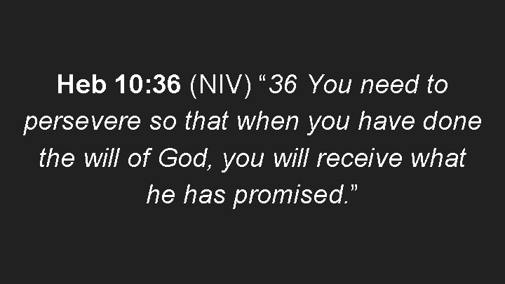Heb 10: 36 (NIV) “ 36 You need to persevere so that when you
