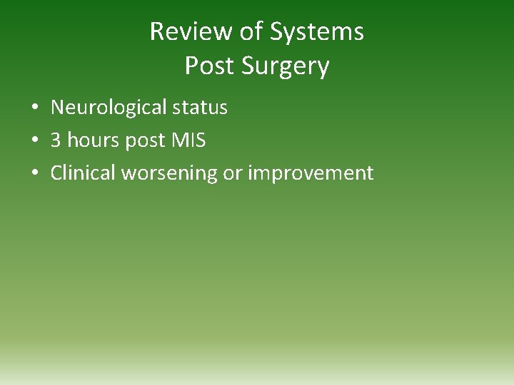 Review of Systems Post Surgery • Neurological status • 3 hours post MIS •