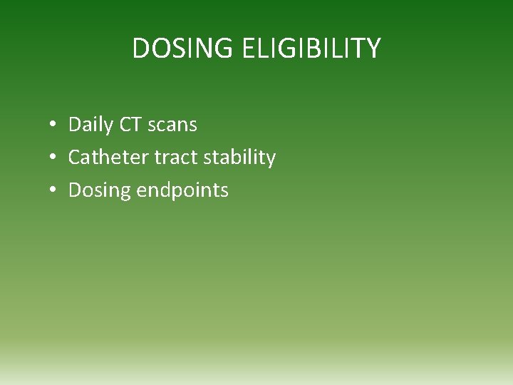 DOSING ELIGIBILITY • Daily CT scans • Catheter tract stability • Dosing endpoints 