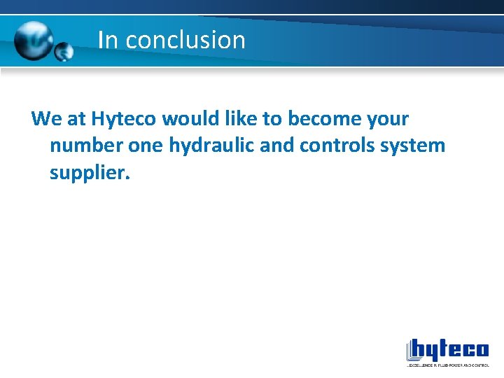 In conclusion We at Hyteco would like to become your number one hydraulic and