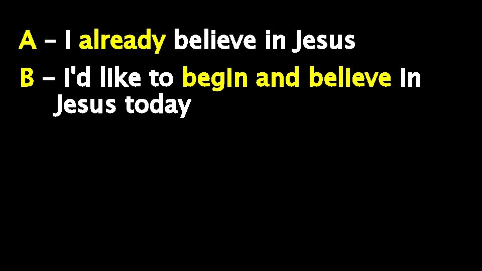 A – I already believe in Jesus B - I'd like to begin and