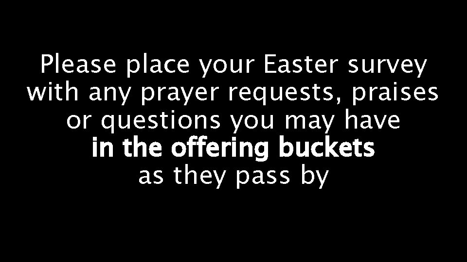 Please place your Easter survey with any prayer requests, praises or questions you may