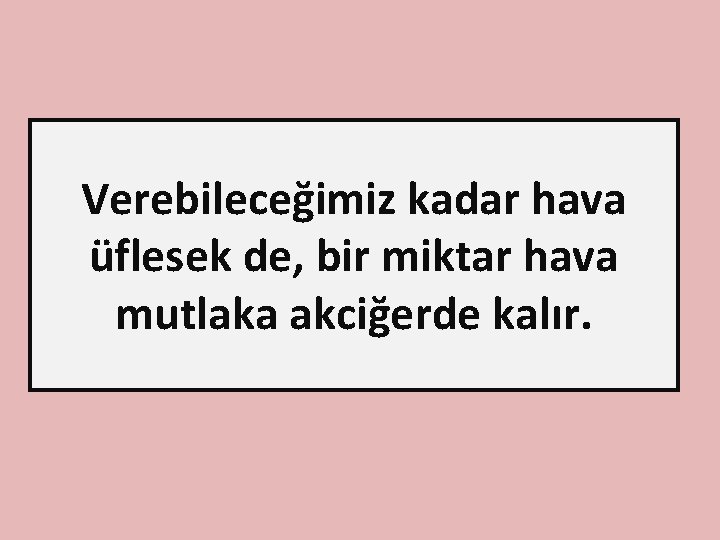 Verebileceğimiz kadar hava üflesek de, bir miktar hava mutlaka akciğerde kalır. 