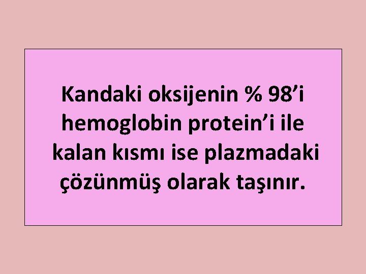 Kandaki oksijenin % 98’i hemoglobin protein’i ile kalan kısmı ise plazmadaki çözünmüş olarak taşınır.