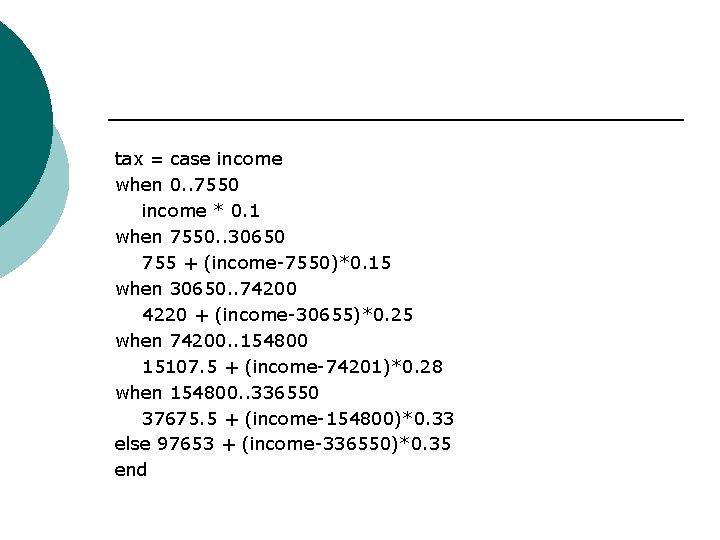 tax = case income when 0. . 7550 income * 0. 1 when 7550.