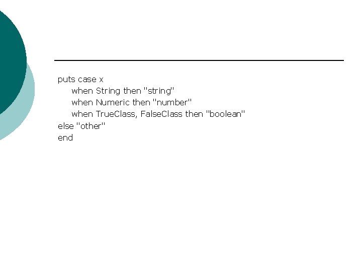 puts case x when String then "string" when Numeric then "number" when True. Class,