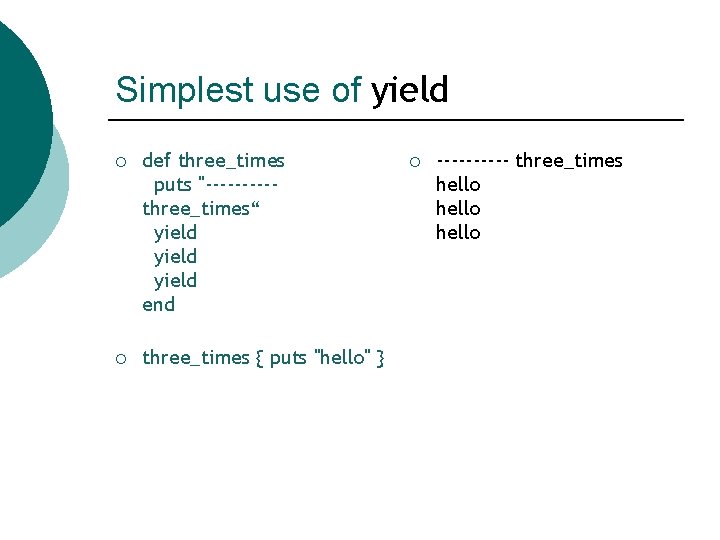 Simplest use of yield ¡ def three_times puts "-----three_times“ yield end ¡ three_times {