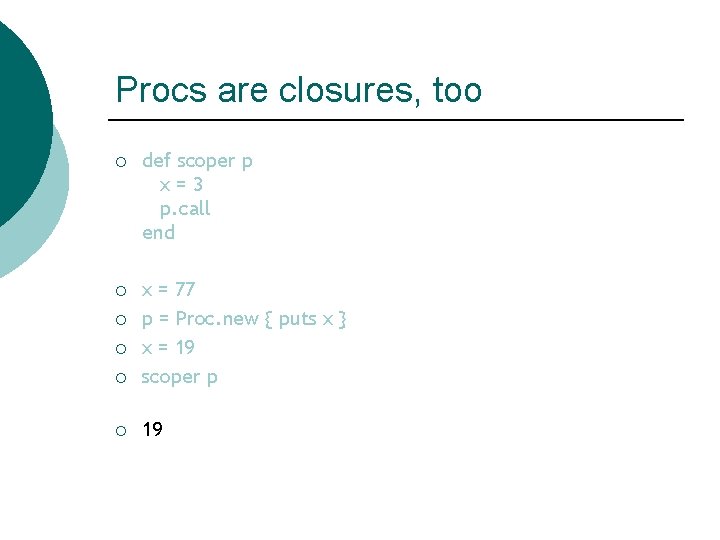 Procs are closures, too ¡ def scoper p x=3 p. call end ¡ ¡