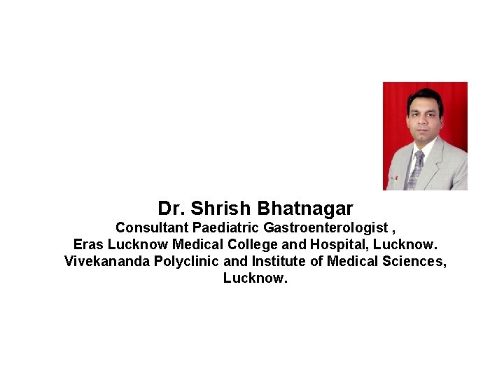Dr. Shrish Bhatnagar Consultant Paediatric Gastroenterologist , Eras Lucknow Medical College and Hospital, Lucknow.