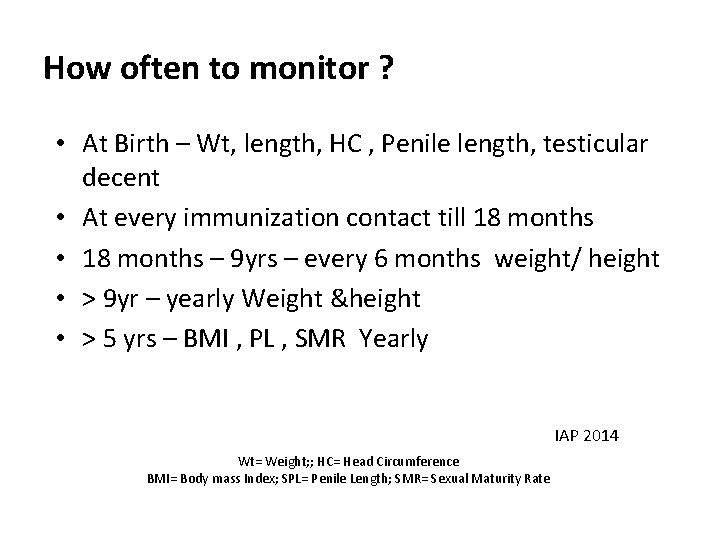 How often to monitor ? • At Birth – Wt, length, HC , Penile