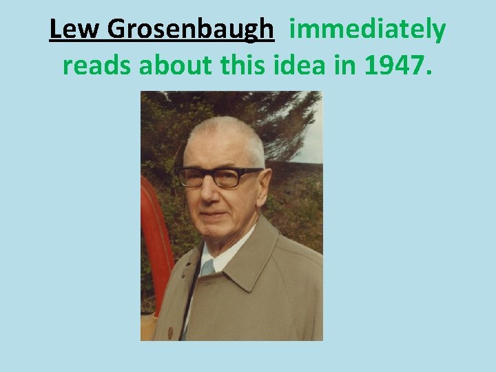 Lew Grosenbaugh immediately reads about this idea in 1947. 