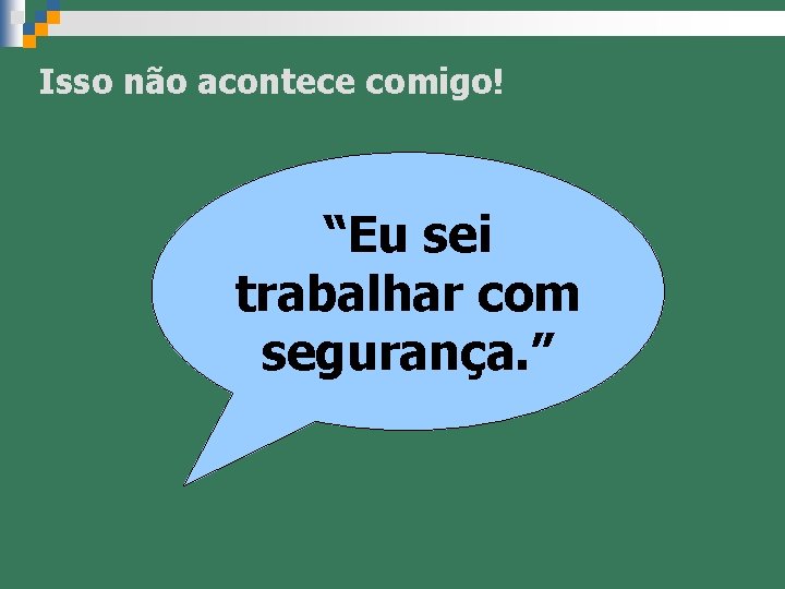 Isso não acontece comigo! “Eu sei trabalhar com segurança. ” 