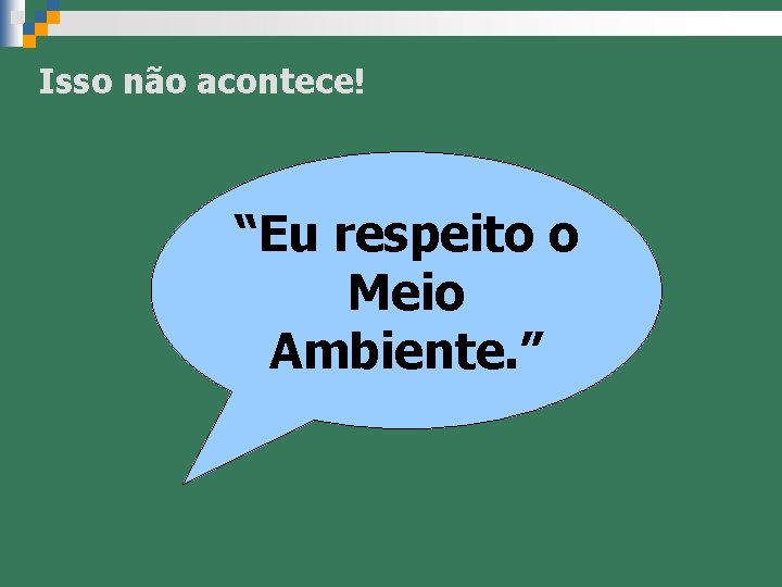 Isso não acontece! “Eu respeito o Meio Ambiente. ” 