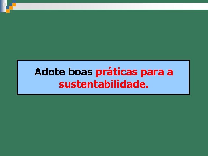 Adote boas práticas para a sustentabilidade. 