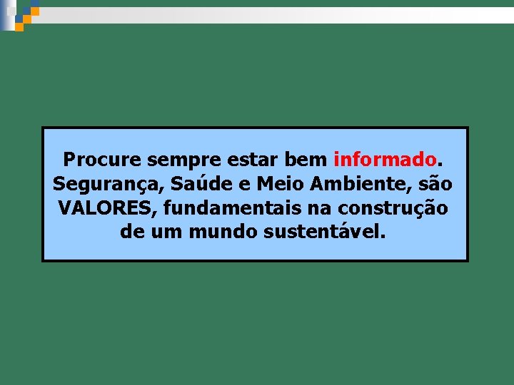 Procure sempre estar bem informado. Segurança, Saúde e Meio Ambiente, são VALORES, fundamentais na