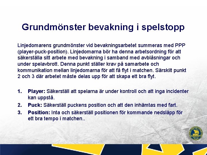 Grundmönster bevakning i spelstopp Linjedomarens grundmönster vid bevakningsarbetet summeras med PPP (player-puck-position). Linjedomarna bör