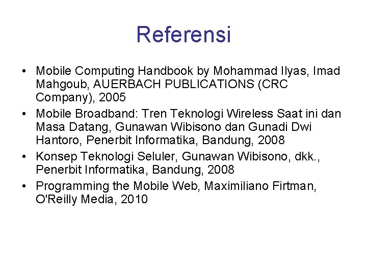Referensi • Mobile Computing Handbook by Mohammad Ilyas, Imad Mahgoub, AUERBACH PUBLICATIONS (CRC Company),