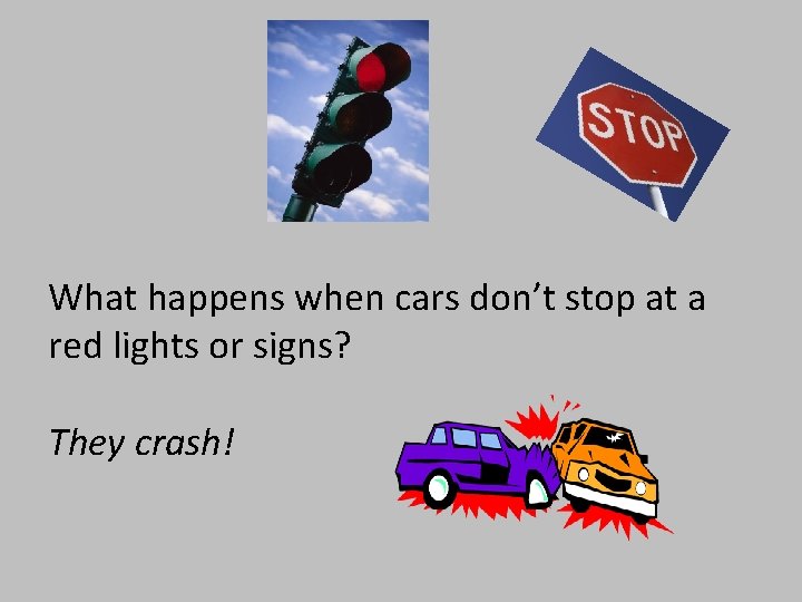 What happens when cars don’t stop at a red lights or signs? They crash!