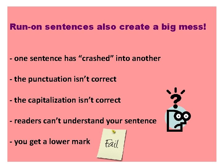 Run-on sentences also create a big mess! - one sentence has “crashed” into another