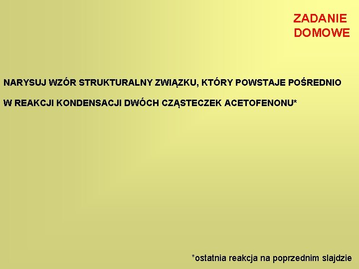ZADANIE DOMOWE NARYSUJ WZÓR STRUKTURALNY ZWIĄZKU, KTÓRY POWSTAJE POŚREDNIO W REAKCJI KONDENSACJI DWÓCH CZĄSTECZEK