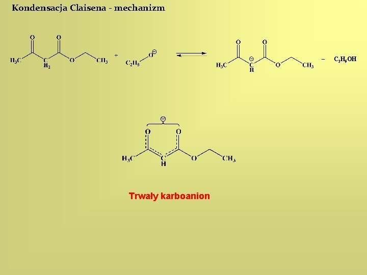 Kondensacja Claisena - mechanizm C 2 H 5 OH Trwały karboanion 