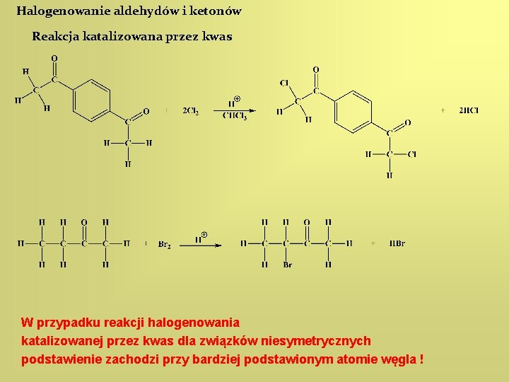 Halogenowanie aldehydów i ketonów Reakcja katalizowana przez kwas W przypadku reakcji halogenowania katalizowanej przez