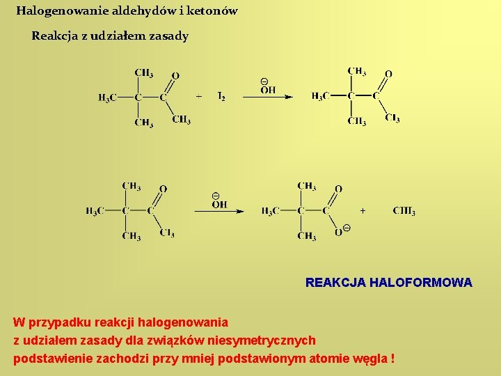 Halogenowanie aldehydów i ketonów Reakcja z udziałem zasady REAKCJA HALOFORMOWA W przypadku reakcji halogenowania