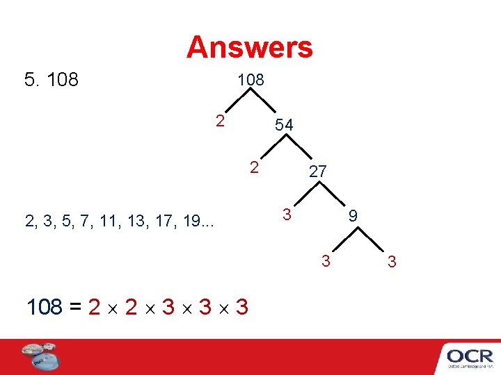 Answers 5. 108 2 54 2 2, 3, 5, 7, 11, 13, 17, 19. Answers 5. 108 2 54 2 2, 3, 5, 7, 11, 13, 17, 19.